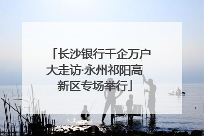 长沙银行千企万户大走访·永州祁阳高新区专场举行