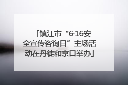 镇江市“6·16安全宣传咨询日”主场活动在丹徒和京口举办