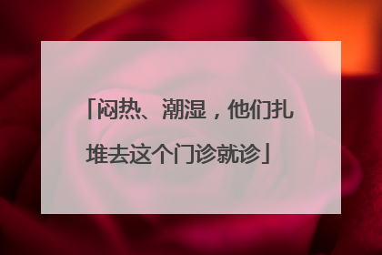 闷热、潮湿，他们扎堆去这个门诊就诊