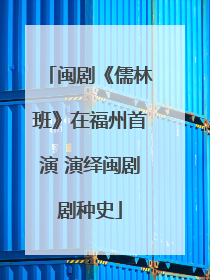 闽剧《儒林班》在福州首演 演绎闽剧剧种史