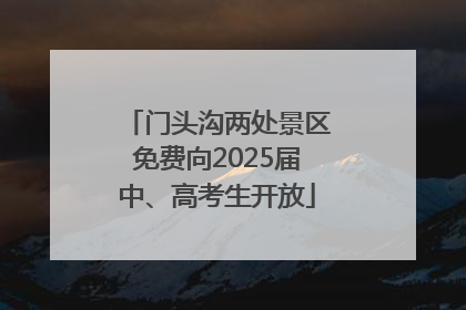 门头沟两处景区免费向2025届中、高考生开放