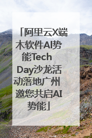 阿里云X端木软件Al势能Tech Day沙龙活动落地广州 邀您共启AI势能
