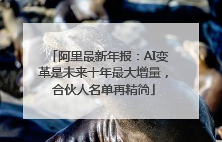 阿里最新年报：AI变革是未来十年最大增量，合伙人名单再精简