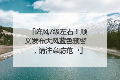 阵风7级左右！顺义发布大风蓝色预警，请注意防范→