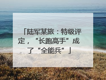 陆军某旅：特级评定，“长跑高手”成了“全能兵”