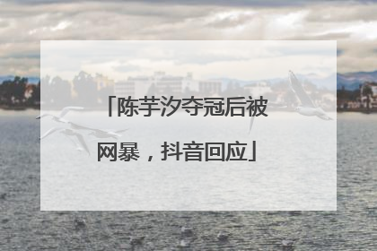 陈芋汐夺冠后被网暴，抖音回应