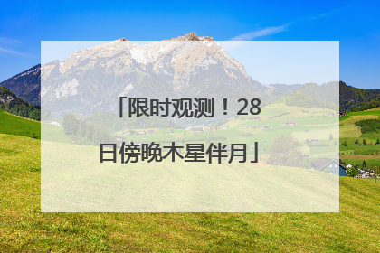 限时观测！28日傍晚木星伴月
