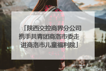 陕西交控商界分公司携手共青团商洛市委走进商洛市儿童福利院
