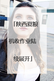 陕西夏粮机收作业陆续展开