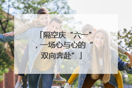 隔空庆“六一”，一场心与心的“双向奔赴”