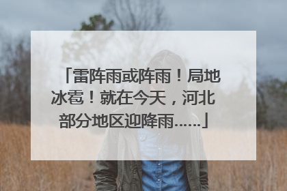 雷阵雨或阵雨！局地冰雹！就在今天，河北部分地区迎降雨……