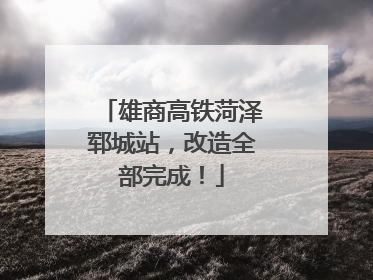 雄商高铁菏泽郓城站，改造全部完成！