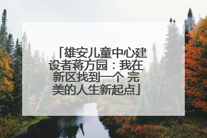 雄安儿童中心建设者蒋方园：我在新区找到一个 完美的人生新起点