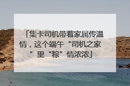 集卡司机带着家属传温情，这个端午“司机之家”里“粽”情浓浓