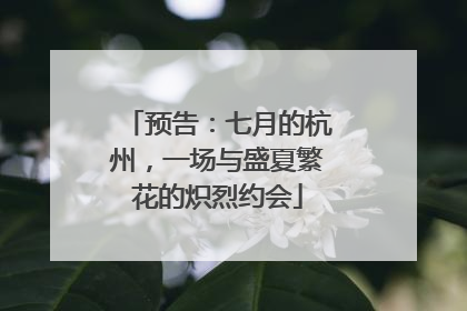 预告：七月的杭州，一场与盛夏繁花的炽烈约会