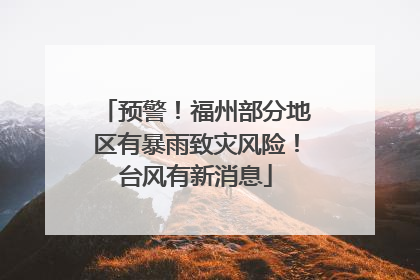 预警！福州部分地区有暴雨致灾风险！台风有新消息