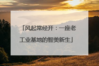风起常经开：一座老工业基地的智美新生