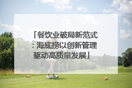 餐饮业破局新范式：海底捞以创新管理驱动高质量发展
