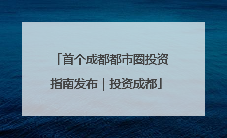 首个成都都市圈投资指南发布｜投资成都