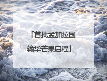 首批孟加拉国输华芒果启程