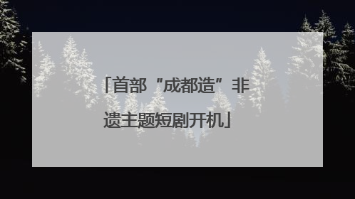 首部“成都造”非遗主题短剧开机