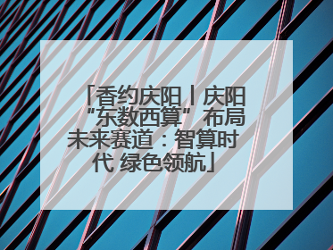香约庆阳丨庆阳“东数西算”布局未来赛道：智算时代 绿色领航