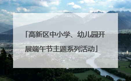 高新区中小学、幼儿园开展端午节主题系列活动