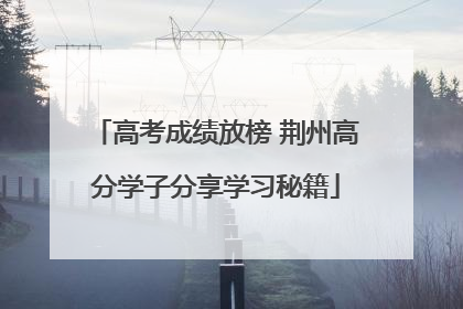 高考成绩放榜 荆州高分学子分享学习秘籍