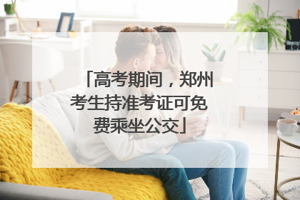 高考期间，郑州考生持准考证可免费乘坐公交