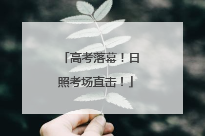 高考落幕！日照考场直击！