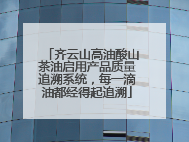 齐云山高油酸山茶油启用产品质量追溯系统，每一滴油都经得起追溯