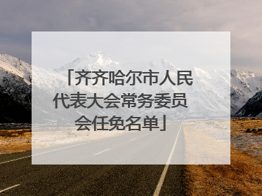 齐齐哈尔市人民代表大会常务委员会任免名单