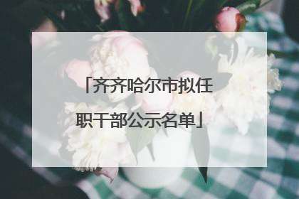 齐齐哈尔市拟任职干部公示名单
