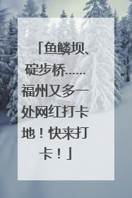 鱼鳞坝、碇步桥……福州又多一处网红打卡地！快来打卡！