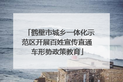 鹤壁市城乡一体化示范区开展百姓宣传直通车形势政策教育