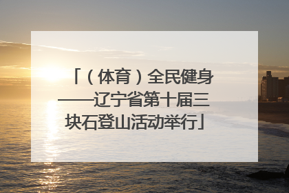 （体育）全民健身——辽宁省第十届三块石登山活动举行