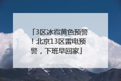 3区冰雹黄色预警！北京13区雷电预警，下班早回家