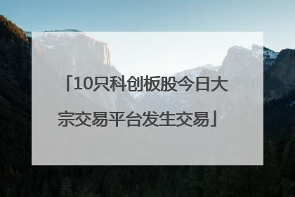 10只科创板股今日大宗交易平台发生交易