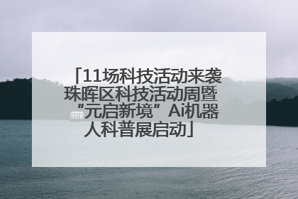 11场科技活动来袭 珠晖区科技活动周暨“元启新境”Ai机器人科普展启动