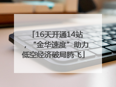 16天开通14站，“金华速度”助力低空经济破局腾飞