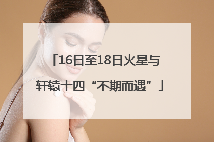 16日至18日火星与轩辕十四“不期而遇”