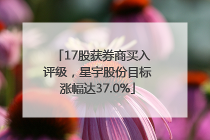 17股获券商买入评级，星宇股份目标涨幅达37.0%