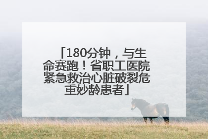 180分钟，与生命赛跑！省职工医院紧急救治心脏破裂危重妙龄患者