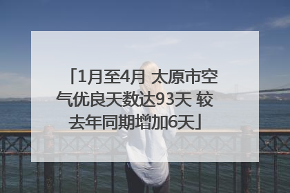 1月至4月 太原市空气优良天数达93天 较去年同期增加6天