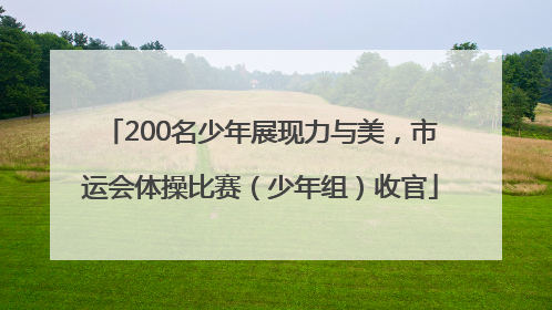 200名少年展现力与美，市运会体操比赛（少年组）收官