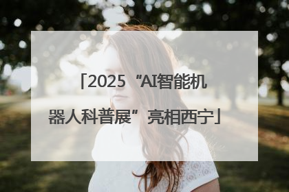 2025“AI智能机器人科普展”亮相西宁