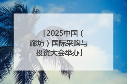 2025中国（廊坊）国际采购与投资大会举办