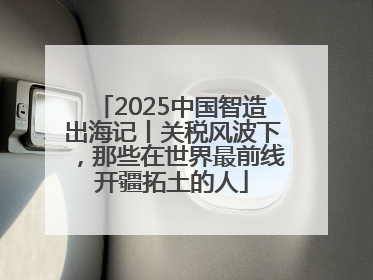 2025中国智造出海记丨关税风波下，那些在世界最前线开疆拓土的人