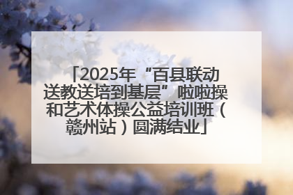 2025年“百县联动送教送培到基层”啦啦操和艺术体操公益培训班（赣州站）圆满结业