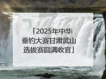 2025年中华垂钓大赛甘肃武山选拔赛圆满收官